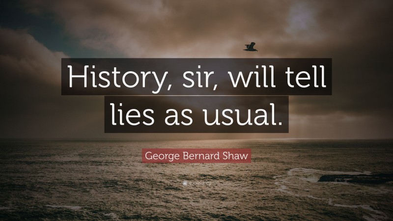 George Bernard Shaw Quote: “History, sir, will tell lies as usual.”