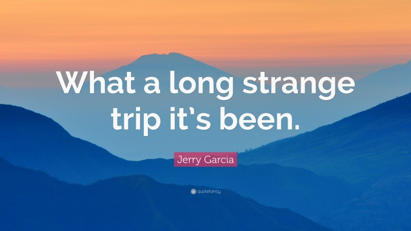 Jerry Garcia Quote: “What a long strange trip it’s been.”
