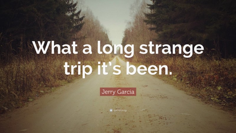 Jerry Garcia Quote: “What a long strange trip it’s been.”