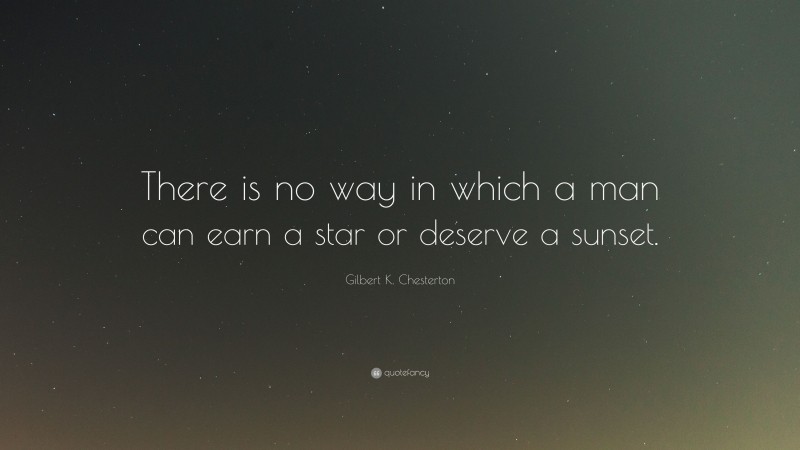Gilbert K. Chesterton Quote: “There is no way in which a man can earn a star or deserve a sunset.”