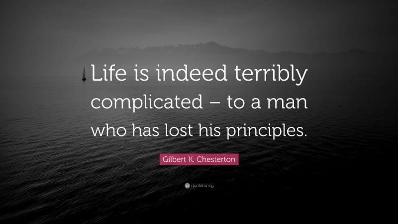 Gilbert K. Chesterton Quote: “Life is indeed terribly complicated – to a man who has lost his principles.”