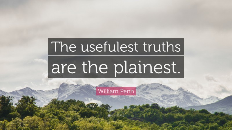 William Penn Quote: “The usefulest truths are the plainest.”