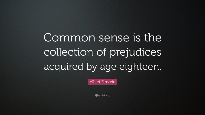 Albert Einstein Quote: “Common sense is the collection of prejudices acquired by age eighteen.”