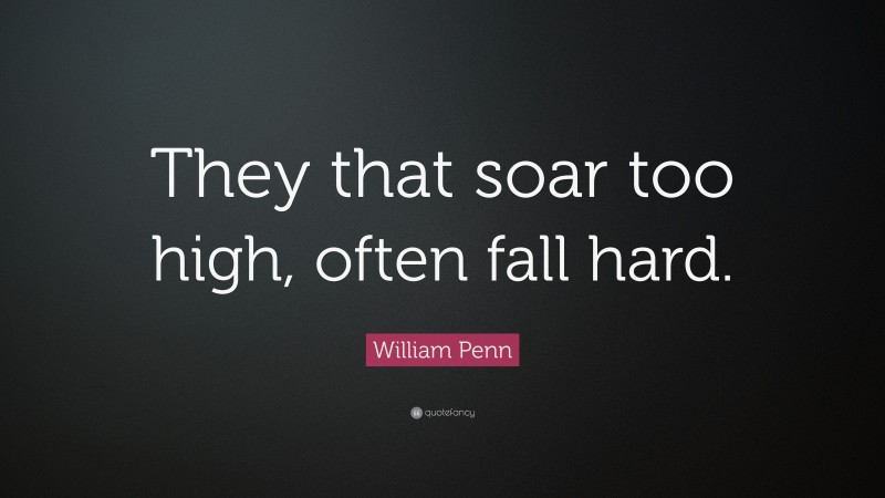 William Penn Quote: “They that soar too high, often fall hard.”