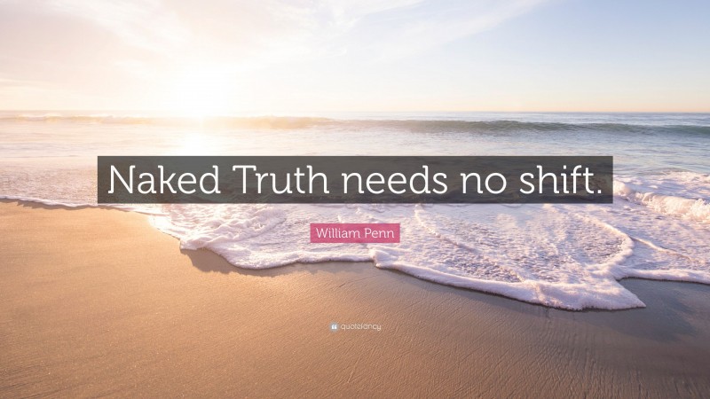 William Penn Quote: “Naked Truth needs no shift.”