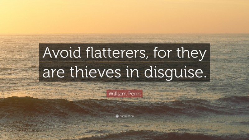 William Penn Quote: “Avoid flatterers, for they are thieves in disguise.”