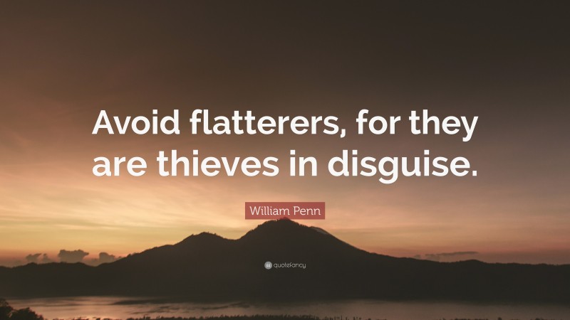 William Penn Quote: “Avoid flatterers, for they are thieves in disguise.”