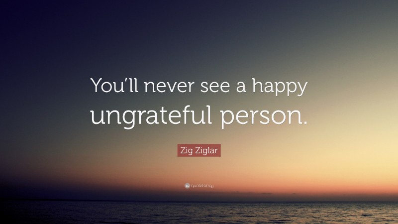 Zig Ziglar Quote: “You’ll never see a happy ungrateful person.”