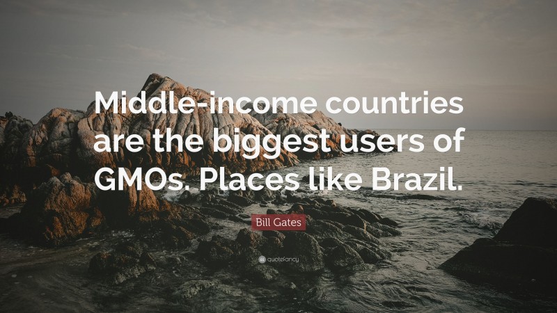 Bill Gates Quote: “Middle-income countries are the biggest users of GMOs. Places like Brazil.”