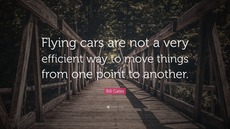 Bill Gates Quote: “Flying cars are not a very efficient way to move things from one point to another.”