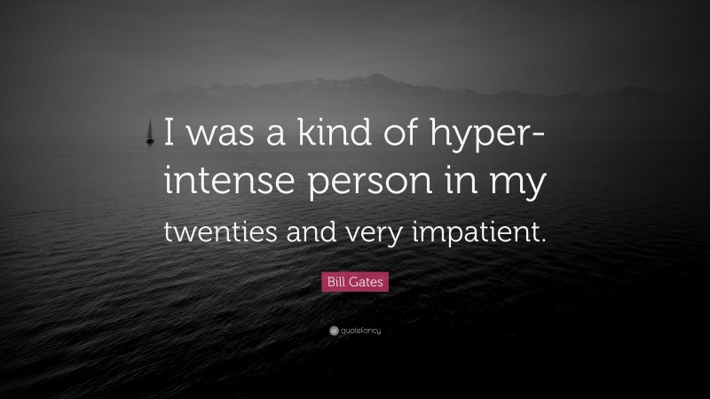 Bill Gates Quote: “I was a kind of hyper-intense person in my twenties and very impatient.”