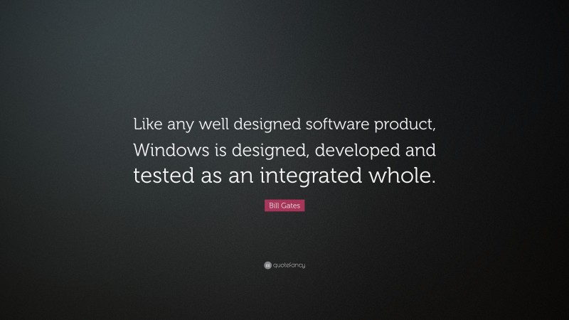 Bill Gates Quote: “Like any well designed software product, Windows is designed, developed and tested as an integrated whole.”