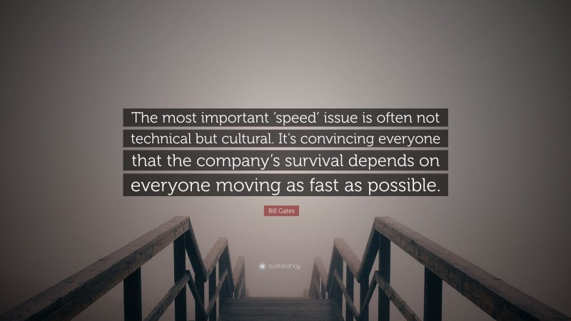 Bill Gates Quote: “The most important ‘speed’ issue is often not technical but cultural. It’s convincing everyone that the company’s survival depends on everyone moving as fast as possible.”
