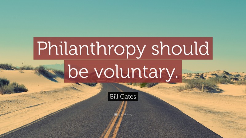 Bill Gates Quote: “Philanthropy should be voluntary.”
