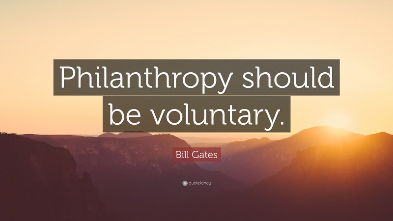 Bill Gates Quote: “Philanthropy should be voluntary.”