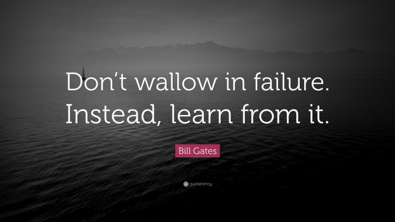 Bill Gates Quote: “Don’t wallow in failure. Instead, learn from it.”