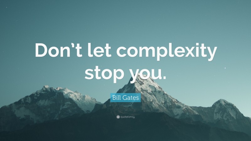 Bill Gates Quote: “Don’t let complexity stop you.”