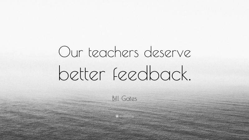 Bill Gates Quote: “Our teachers deserve better feedback.”