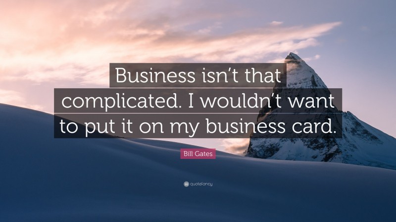Bill Gates Quote: “Business isn’t that complicated. I wouldn’t want to put it on my business card.”