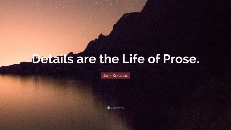 Jack Kerouac Quote: “Details are the Life of Prose.”