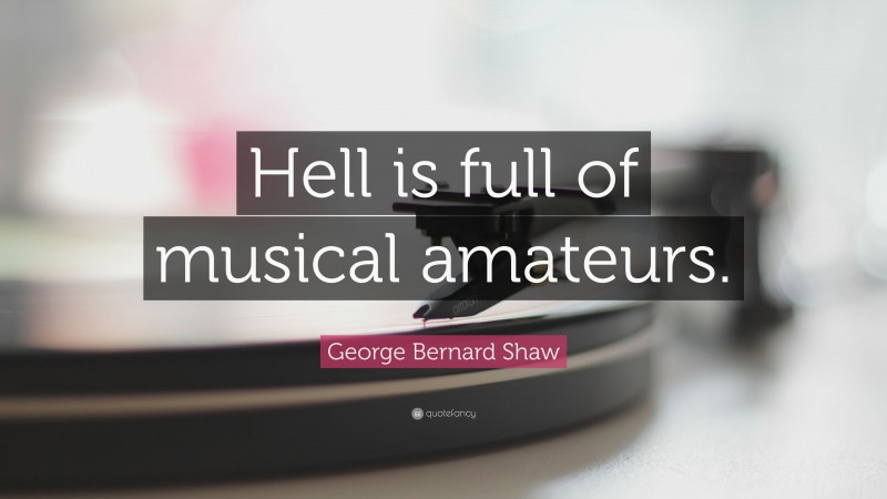 George Bernard Shaw Quote: “Hell is full of musical amateurs.”