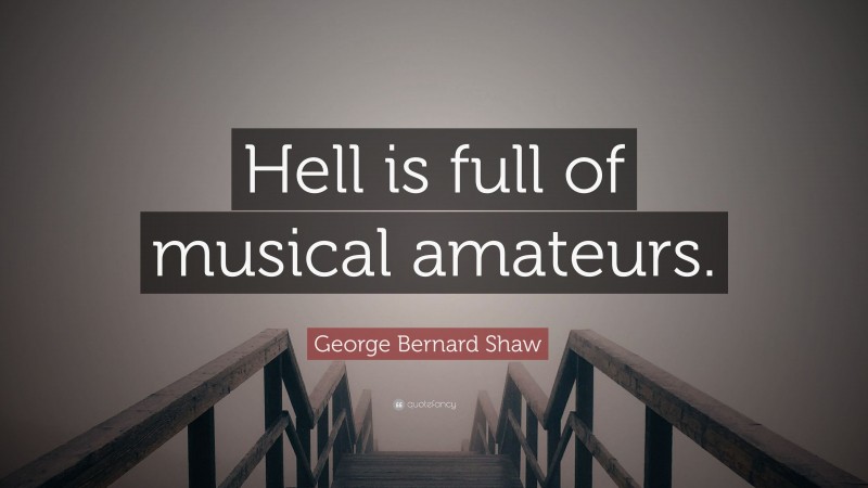 George Bernard Shaw Quote: “Hell is full of musical amateurs.”