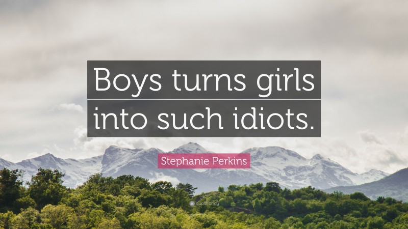 Stephanie Perkins Quote: “Boys turns girls into such idiots.”