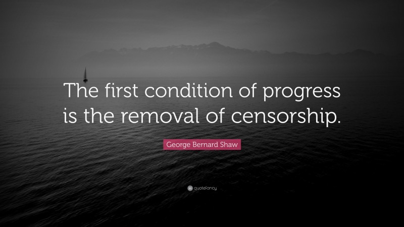 George Bernard Shaw Quote: “The first condition of progress is the removal of censorship.”