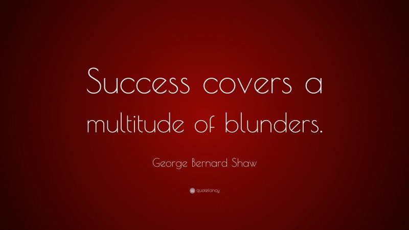 George Bernard Shaw Quote: “Success covers a multitude of blunders.”