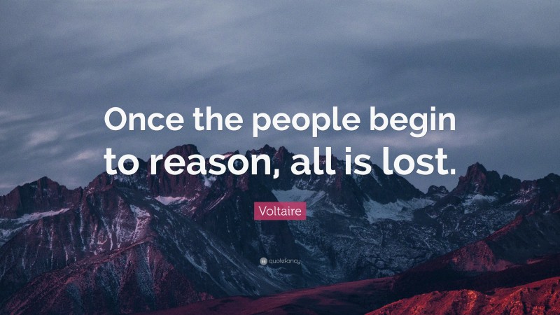 Voltaire Quote: “Once the people begin to reason, all is lost.”