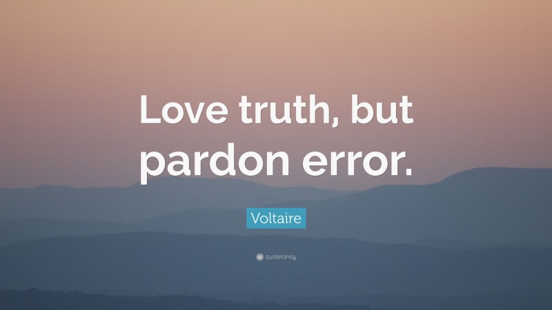 Voltaire Quote: “Love truth, but pardon error.”