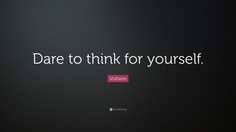 Voltaire Quote: “Dare to think for yourself.”