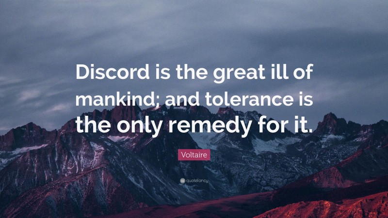 Voltaire Quote: “Discord is the great ill of mankind; and tolerance is the only remedy for it.”