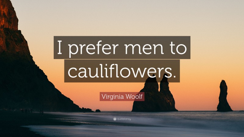 Virginia Woolf Quote: “I prefer men to cauliflowers.”