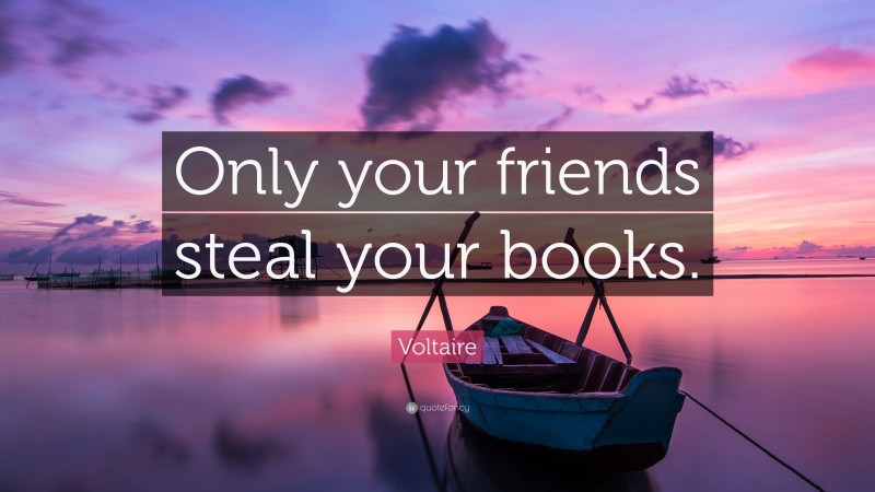 Voltaire Quote: “Only your friends steal your books.”