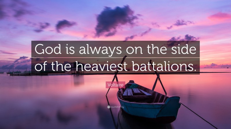 Voltaire Quote: “God is always on the side of the heaviest battalions.”