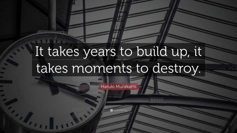 Haruki Murakami Quote: “It takes years to build up, it takes moments to destroy.”