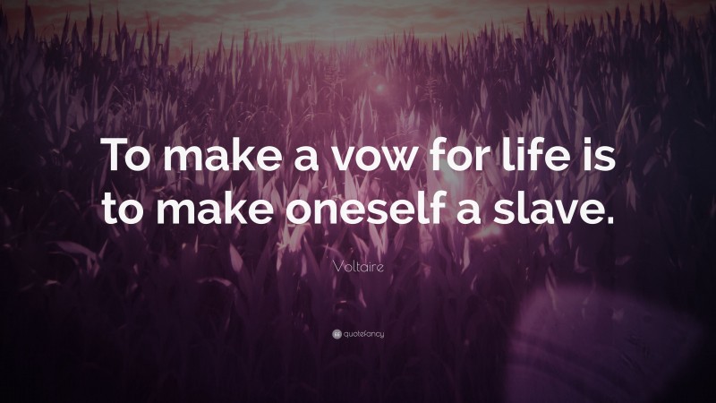 Voltaire Quote: “To make a vow for life is to make oneself a slave.”