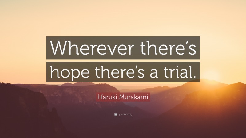Haruki Murakami Quote: “Wherever there’s hope there’s a trial.”