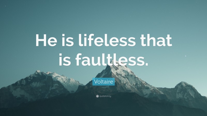Voltaire Quote: “He is lifeless that is faultless.”