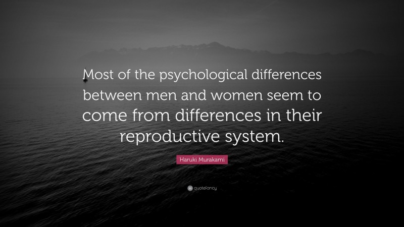 Haruki Murakami Quote: “Most of the psychological differences between men and women seem to come from differences in their reproductive system.”