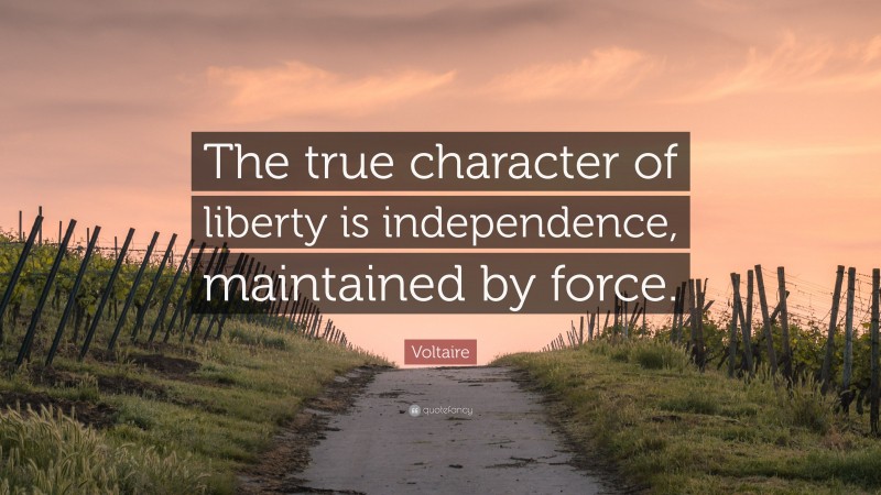 Voltaire Quote: “The true character of liberty is independence, maintained by force.”