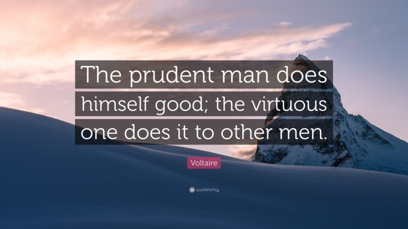 Voltaire Quote: “The prudent man does himself good; the virtuous one does it to other men.”