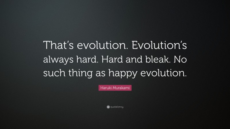 Haruki Murakami Quote: “That’s evolution. Evolution’s always hard. Hard and bleak. No such thing as happy evolution.”