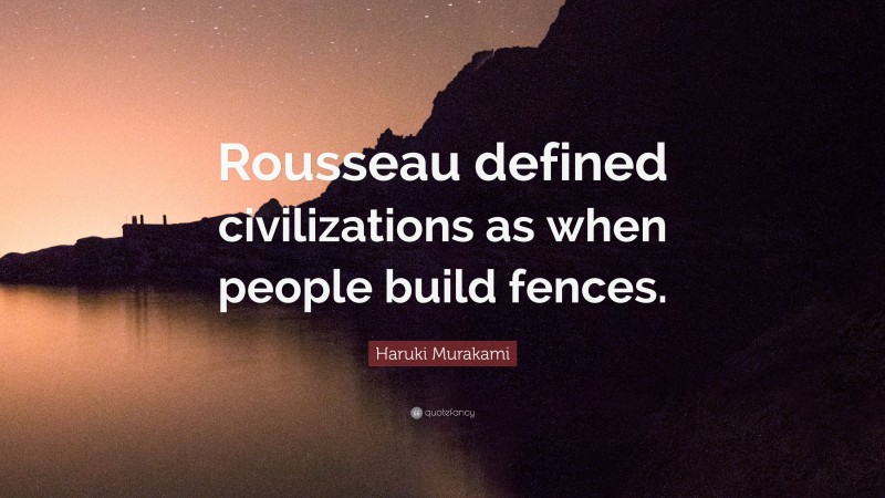Haruki Murakami Quote: “Rousseau defined civilizations as when people build fences.”