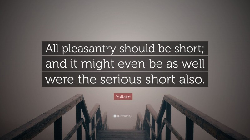 Voltaire Quote: “All pleasantry should be short; and it might even be as well were the serious short also.”