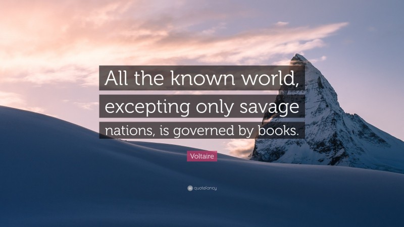 Voltaire Quote: “All the known world, excepting only savage nations, is governed by books.”