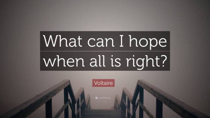 Voltaire Quote: “What can I hope when all is right?”