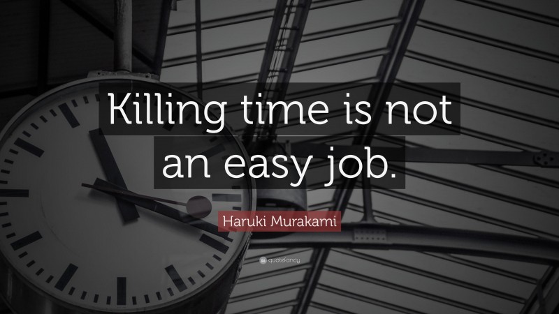 Haruki Murakami Quote: “Killing time is not an easy job.”