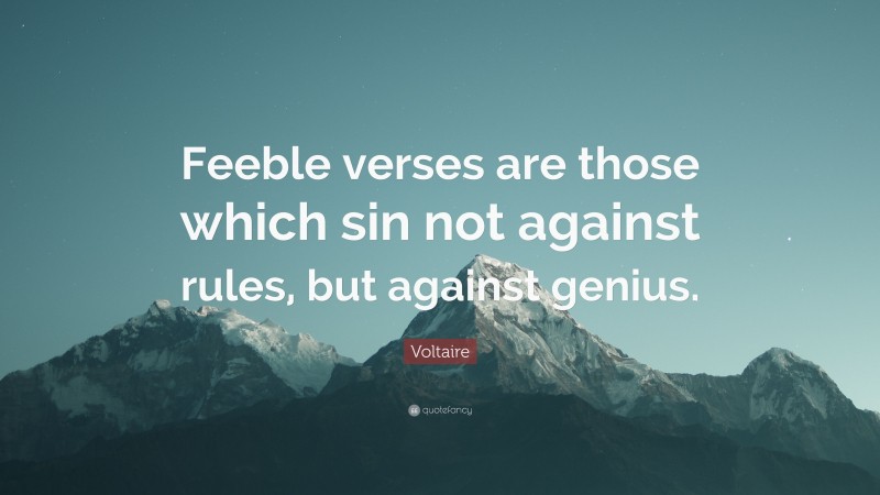 Voltaire Quote: “Feeble verses are those which sin not against rules, but against genius.”
